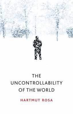 Hartmut Rosa, James Wagner: Uncontrollability of the World (2020, Polity Press)