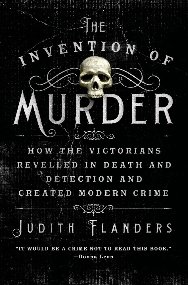 Judith Flanders: The invention of murder (Hardcover, 2013, Thomas Dunne Books)