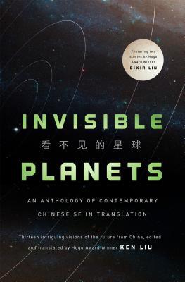 Xia Jia, Ma Boyong, Tang Fei, Cheng Jingbo, Ken Liu, Cixin Liu, Chen Qiufan, Hao Jingfang, Ken Liu: Invisible Planets (Hardcover, 2016, Tor Books)